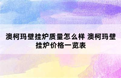 澳柯玛壁挂炉质量怎么样 澳柯玛壁挂炉价格一览表